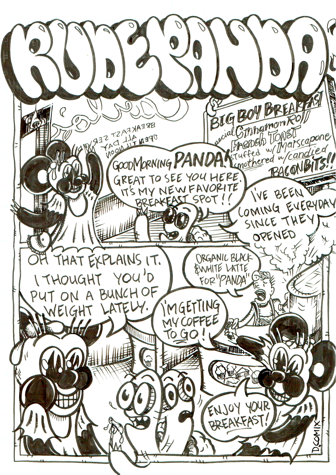 3 panel cartoon. 1st panel Panda walks into Carlo's breakfast diner. The bell on the door rings as Kenny the turtle, who is sitting at a table eating his breakfast says, Good Morning Panda! Great to see you here. It's my new favorite breakfast spot!! I've been coming everyday since they opened. A sign hangs in the background stating, Big Boy Breakfast special, Cinnamon roll french toast stuffed with marscapone and smothered with candied bacon bits!! 2nd panel Panda says, Oh that explains it. I thought you'd put on a bunch of weight lately.She zooms to the next panel as the barista screams out, Organic black and white latte for panda! She grabs the coffee from the barista and says, I'm getting my coffee to go! Enjoy your breakfast!
