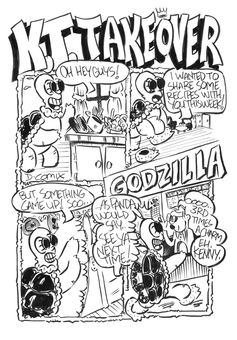 RUDE PANDA comic.Kenny the Turtle continues his takeover of the weekly comic. Kenny gets easily distracted. You see him getting ready for something as he says Oh Hey you guys. I wanted to share a recipe with you this week. But something came up ... so as Panda would say, See ya next time! and you see Kenny the Turtle dressed in a godzilla costume heading into the theater.RUDE PANDA! She's Cute But She is RUDE! Rude Panda.